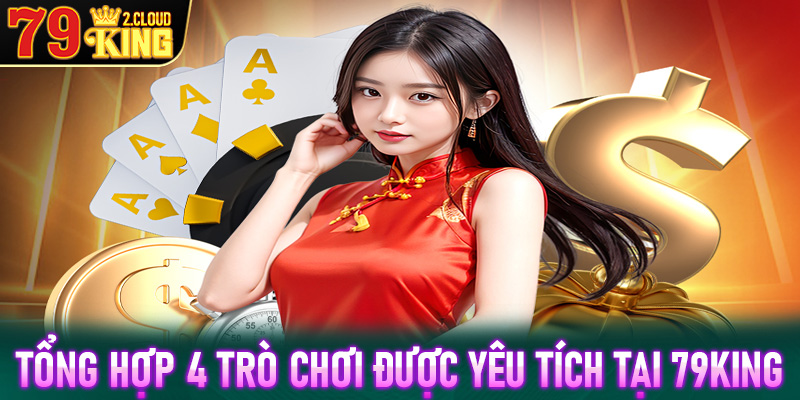 Tổng hợp 4 trò chơi cá cược được yêu thích nhất tại nhà cái uy tín 79King2
