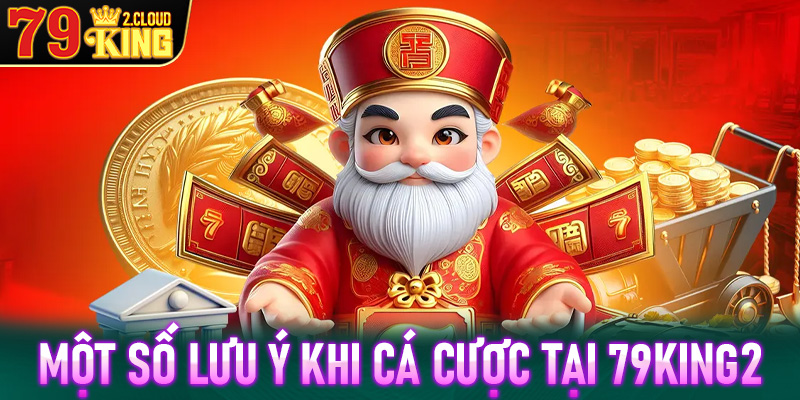 Một số điều hội viên cần phải lưu ý khi tham gia cá cược tại nhà cái 79King2