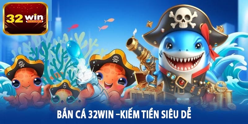 Bắn Cá 32WIN –Kiếm Tiền Siêu Dễ
