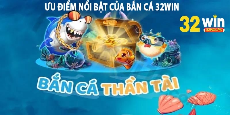 Ưu điểm nổi bật của Bắn Cá 32win