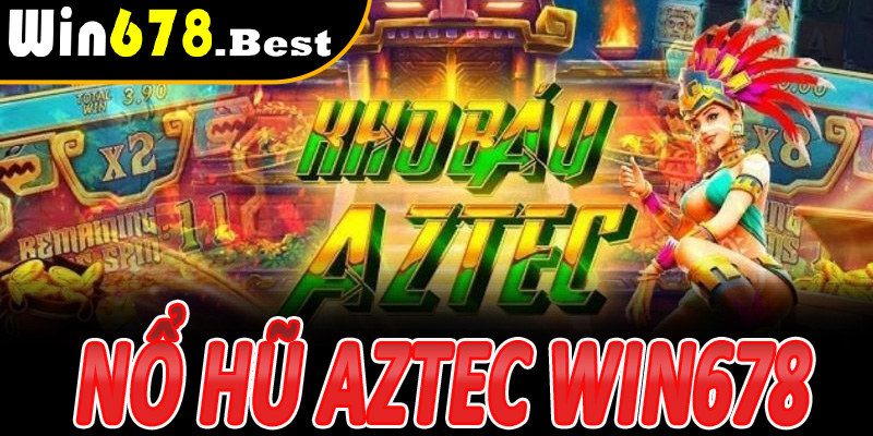 Nổ Hũ Aztec Win678 – Khám phá kho báu may mắn với các jackpot siêu khủng