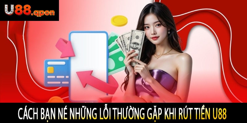 Cách Bạn Né Những Lỗi Thường Gặp Khi Rút Tiền U88